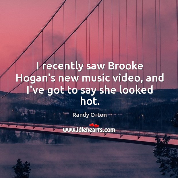 I recently saw Brooke Hogan’s new music video, and I’ve got to say she looked hot. Randy Orton Picture Quote