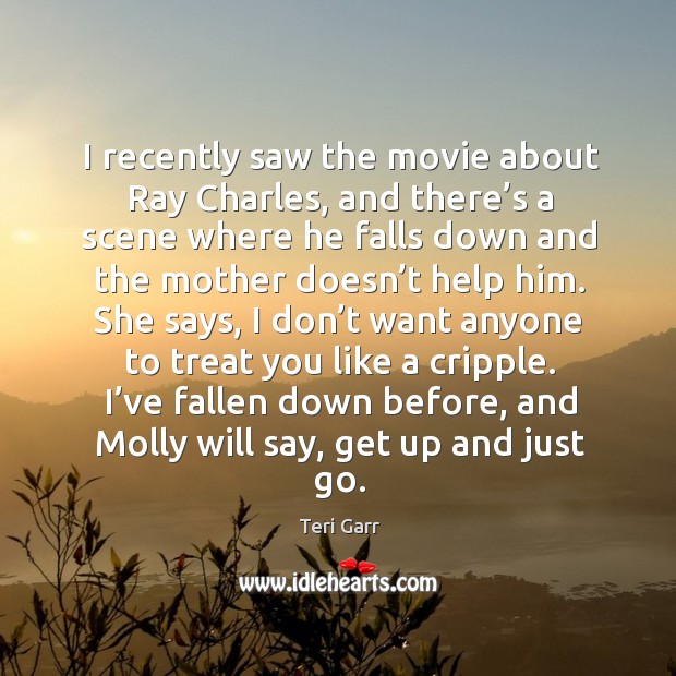 I recently saw the movie about ray charles, and there’s a scene where he falls down Teri Garr Picture Quote
