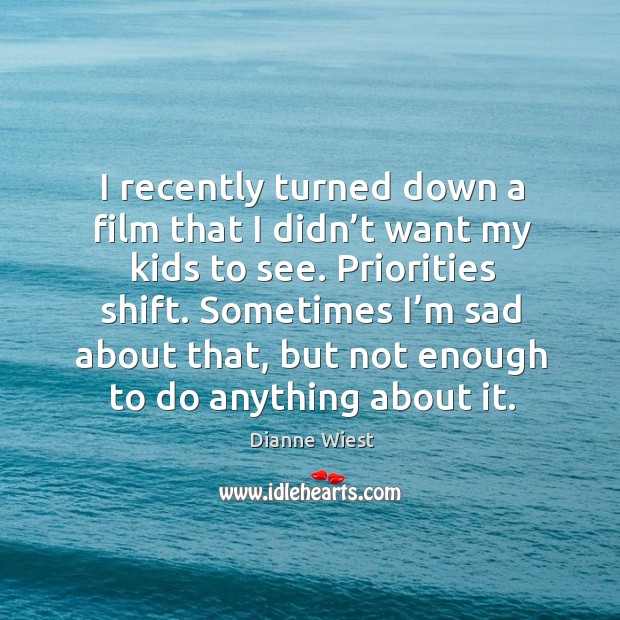 I recently turned down a film that I didn’t want my kids to see. Priorities shift. Dianne Wiest Picture Quote