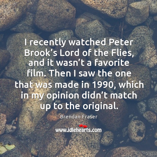I recently watched peter brook’s lord of the flies, and it wasn’t a favorite film. Brendan Fraser Picture Quote