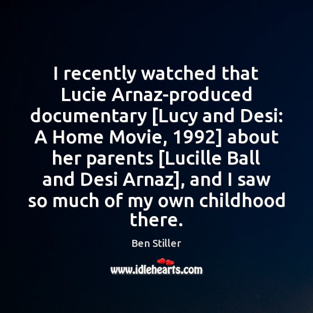I recently watched that Lucie Arnaz-produced documentary [Lucy and Desi: A Home Ben Stiller Picture Quote
