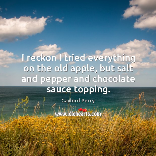 I reckon I tried everything on the old apple, but salt and pepper and chocolate sauce topping. Gaylord Perry Picture Quote