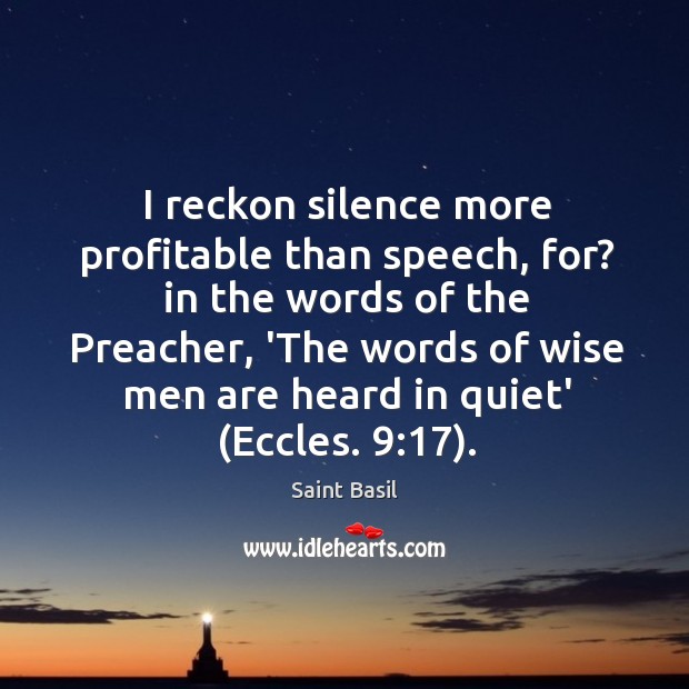I reckon silence more profitable than speech, for? in the words of Saint Basil Picture Quote