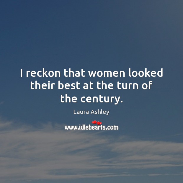 I reckon that women looked their best at the turn of the century. Laura Ashley Picture Quote