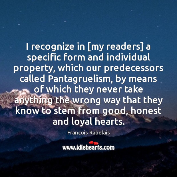 I recognize in [my readers] a specific form and individual property, which François Rabelais Picture Quote