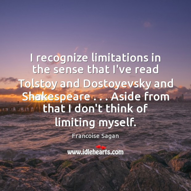 I recognize limitations in the sense that I’ve read Tolstoy and Dostoyevsky Francoise Sagan Picture Quote