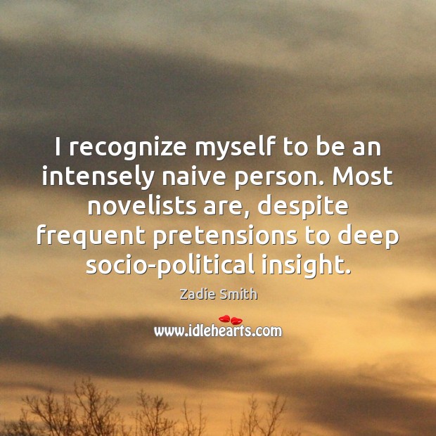 I recognize myself to be an intensely naive person. Most novelists are, Zadie Smith Picture Quote