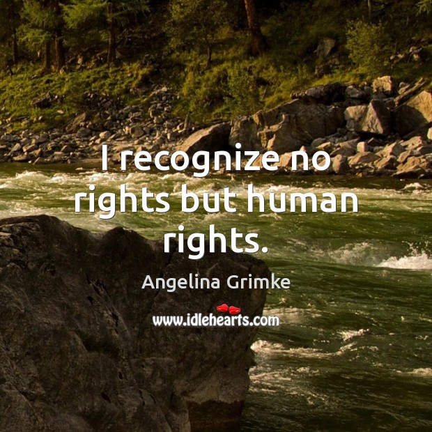 I recognize no rights but human rights. Angelina Grimke Picture Quote