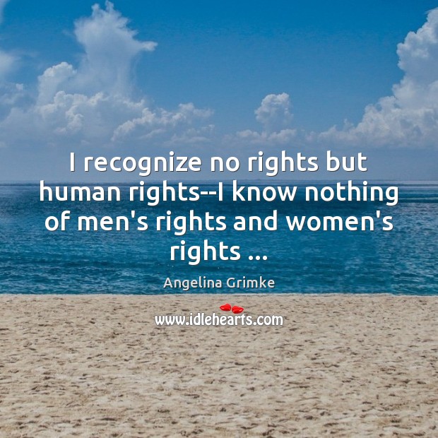I recognize no rights but human rights–I know nothing of men’s rights Angelina Grimke Picture Quote