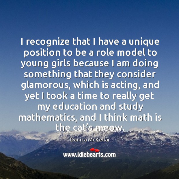 I recognize that I have a unique position to be a role model to young girls because Danica McKellar Picture Quote