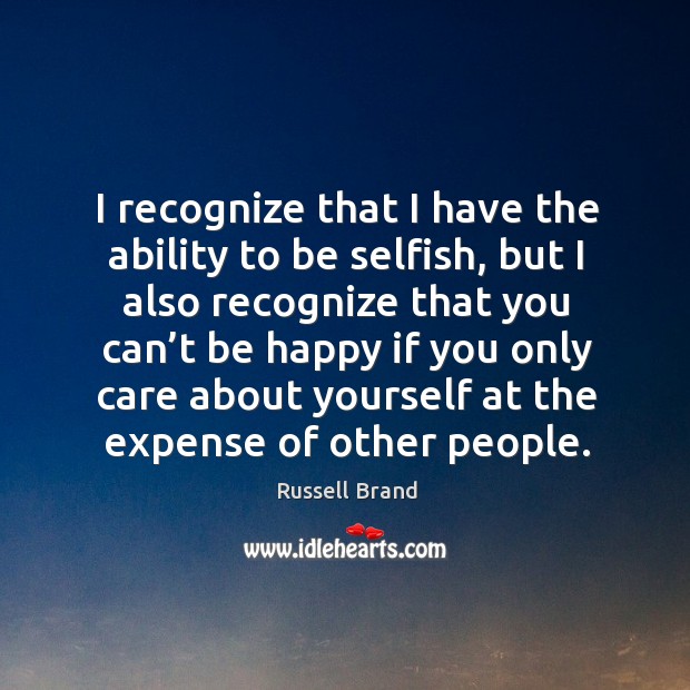 I recognize that I have the ability to be selfish, but I also recognize that you can’t be Image