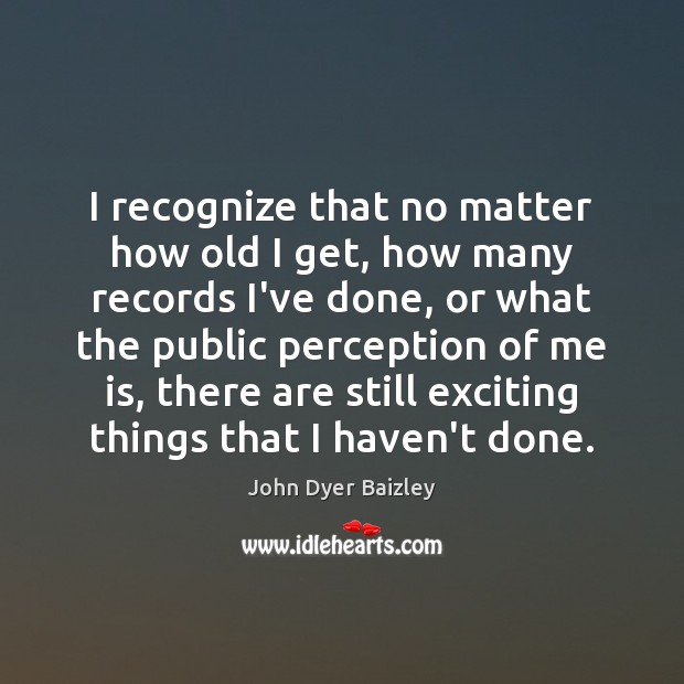 I recognize that no matter how old I get, how many records John Dyer Baizley Picture Quote