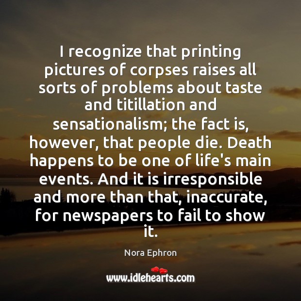 I recognize that printing pictures of corpses raises all sorts of problems Nora Ephron Picture Quote