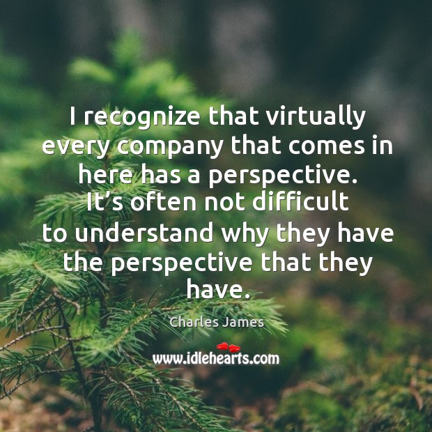 I recognize that virtually every company that comes in here has a perspective. Image