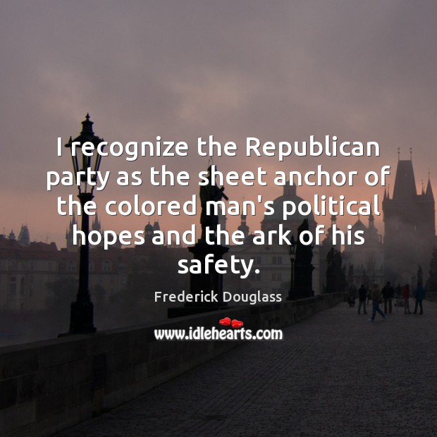 I recognize the Republican party as the sheet anchor of the colored Frederick Douglass Picture Quote