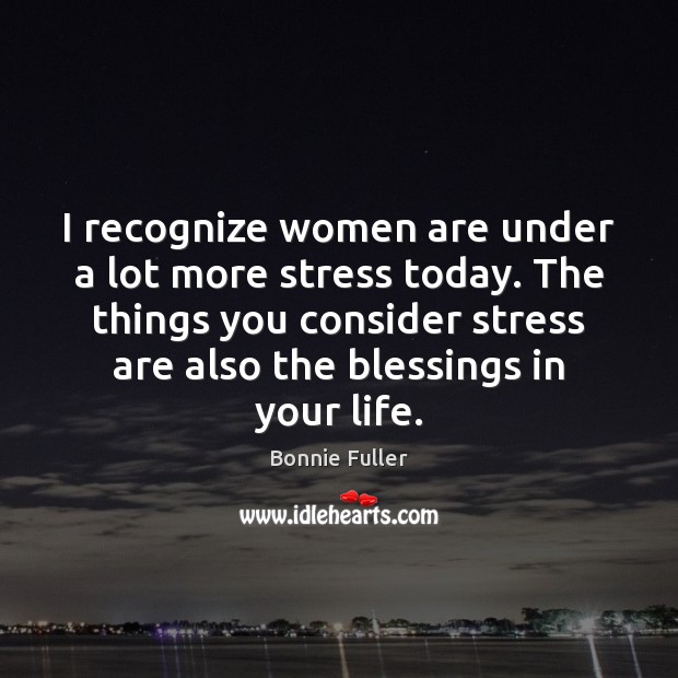 I recognize women are under a lot more stress today. The things Bonnie Fuller Picture Quote