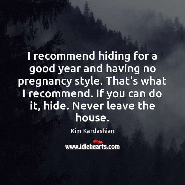 I recommend hiding for a good year and having no pregnancy style. Kim Kardashian Picture Quote