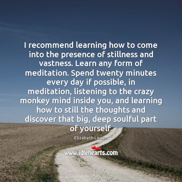 I recommend learning how to come into the presence of stillness and Image