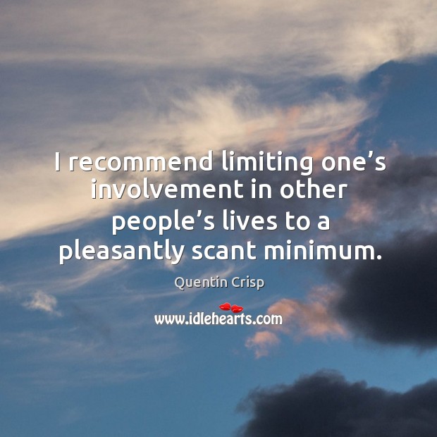 I recommend limiting one’s involvement in other people’s lives to a pleasantly scant minimum. Quentin Crisp Picture Quote