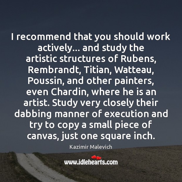 I recommend that you should work actively… and study the artistic structures Kazimir Malevich Picture Quote