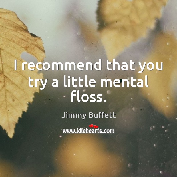 I recommend that you try a little mental floss. Jimmy Buffett Picture Quote