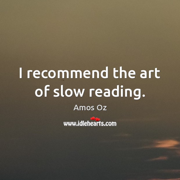 I recommend the art of slow reading. Amos Oz Picture Quote