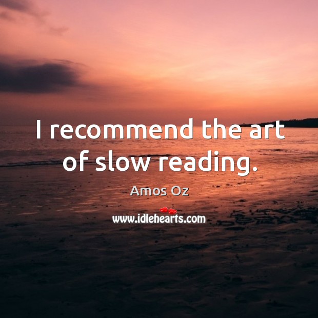 I recommend the art of slow reading. Amos Oz Picture Quote