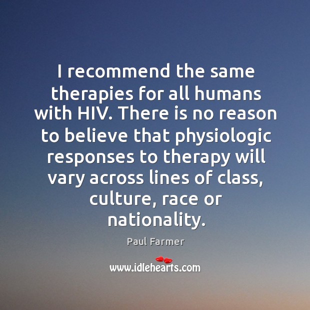 I recommend the same therapies for all humans with hiv. Paul Farmer Picture Quote