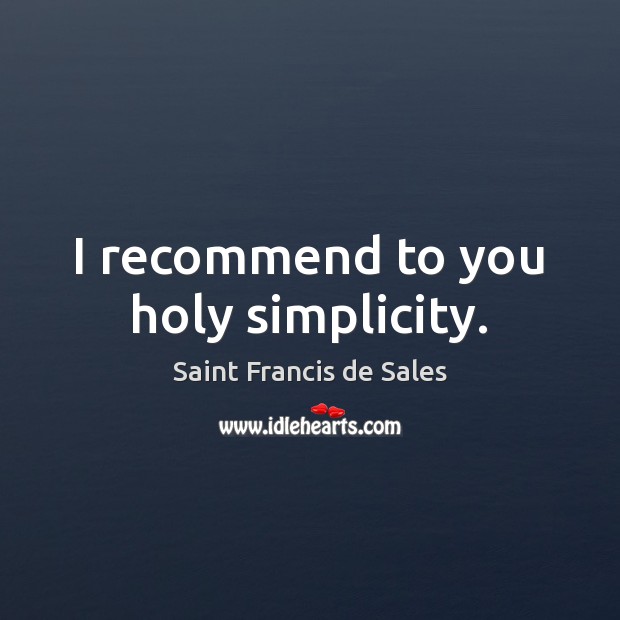 I recommend to you holy simplicity. Saint Francis de Sales Picture Quote