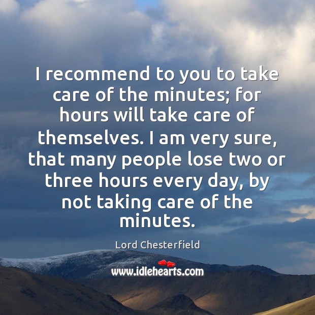 I recommend to you to take care of the minutes; for hours Lord Chesterfield Picture Quote
