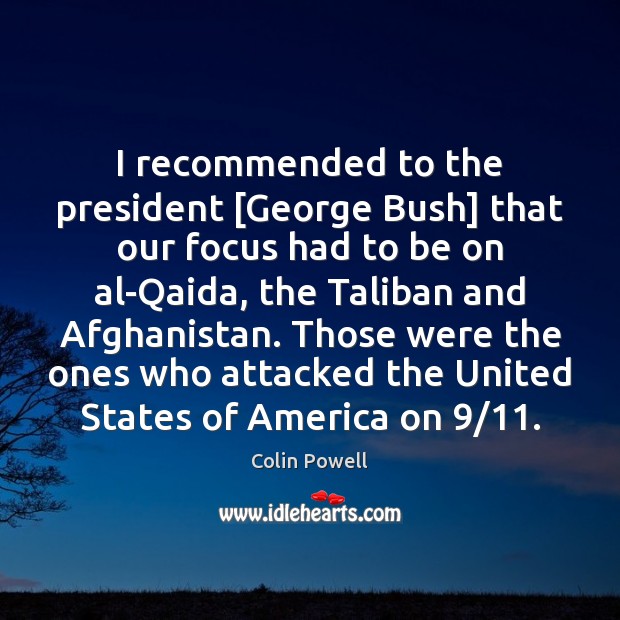 I recommended to the president [George Bush] that our focus had to Colin Powell Picture Quote