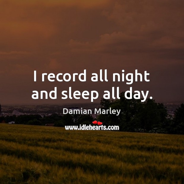 I record all night and sleep all day. Damian Marley Picture Quote