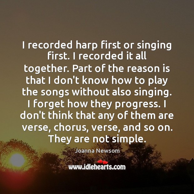 I recorded harp first or singing first. I recorded it all together. Joanna Newsom Picture Quote