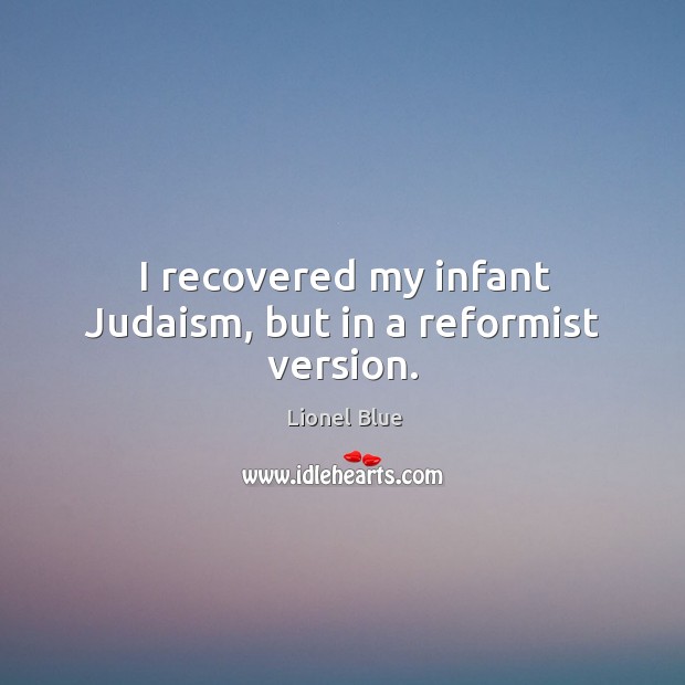 I recovered my infant judaism, but in a reformist version. Lionel Blue Picture Quote