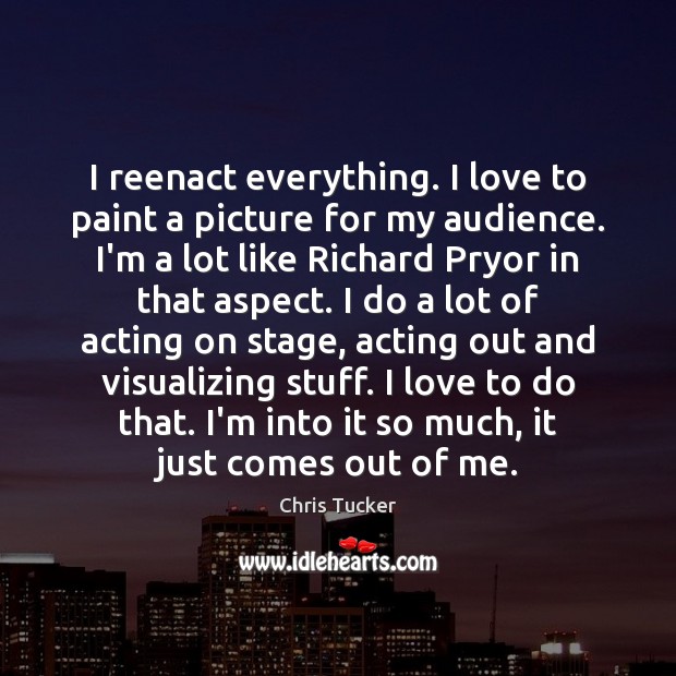 I reenact everything. I love to paint a picture for my audience. Image