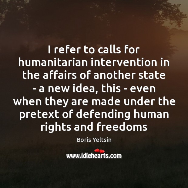 I refer to calls for humanitarian intervention in the affairs of another Boris Yeltsin Picture Quote