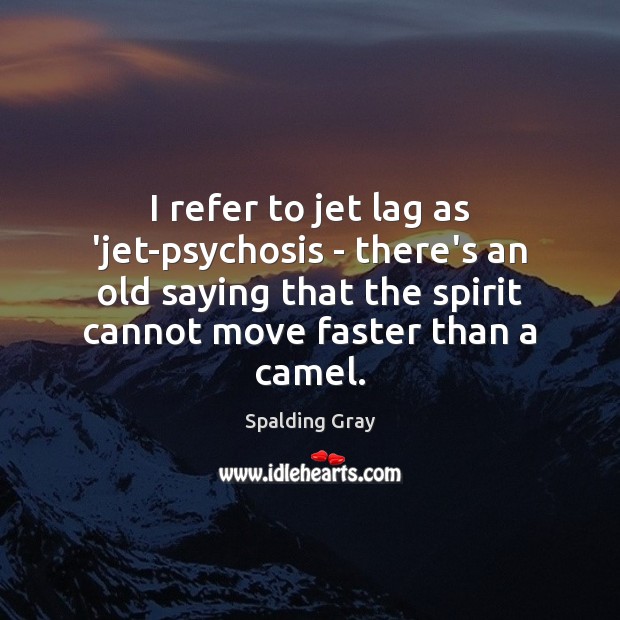 I refer to jet lag as ‘jet-psychosis – there’s an old saying Image