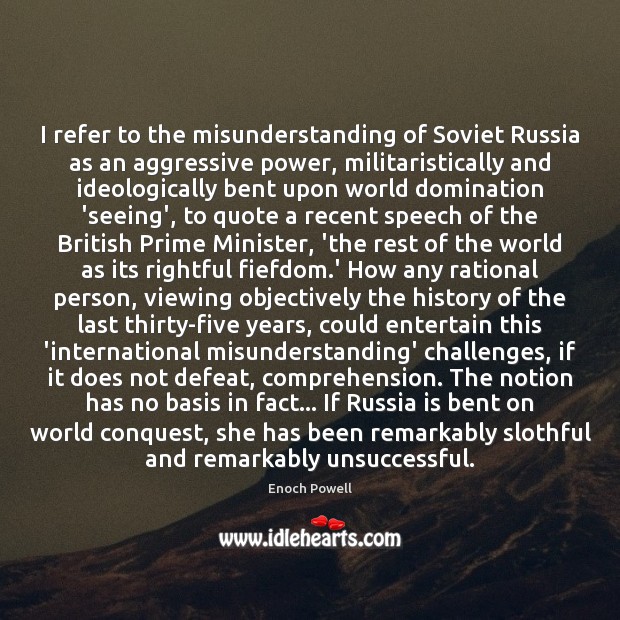 I refer to the misunderstanding of Soviet Russia as an aggressive power, Enoch Powell Picture Quote