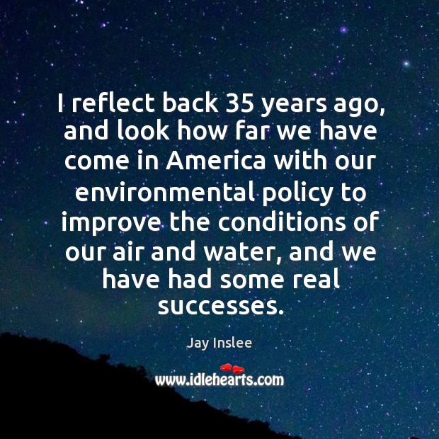 I reflect back 35 years ago, and look how far we have come in america Jay Inslee Picture Quote
