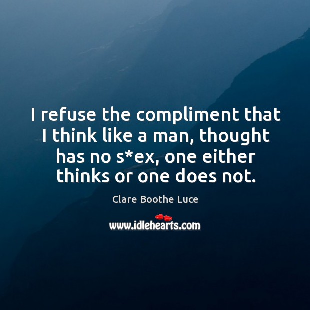 I refuse the compliment that I think like a man, thought has no s*ex, one either thinks or one does not. Image