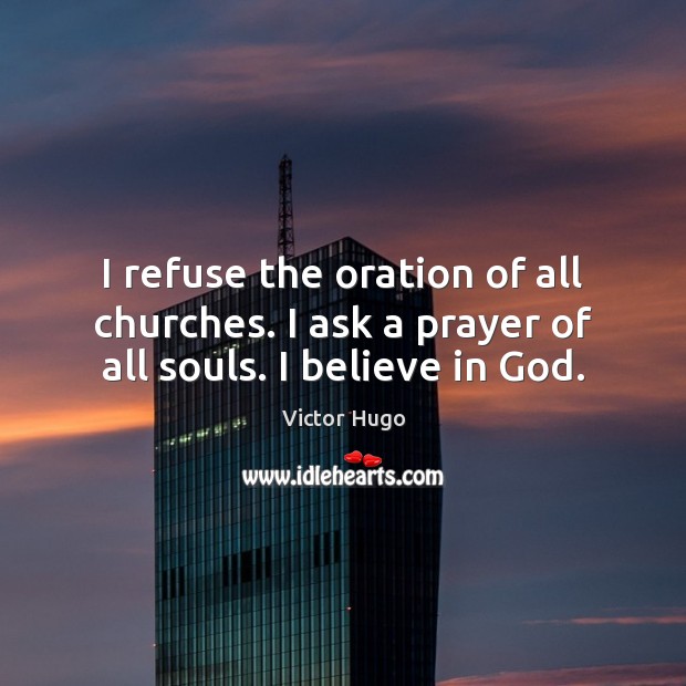 I refuse the oration of all churches. I ask a prayer of all souls. I believe in God. Believe in God Quotes Image
