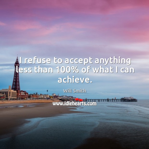 I refuse to accept anything less than 100% of what I can achieve. Will Smith Picture Quote