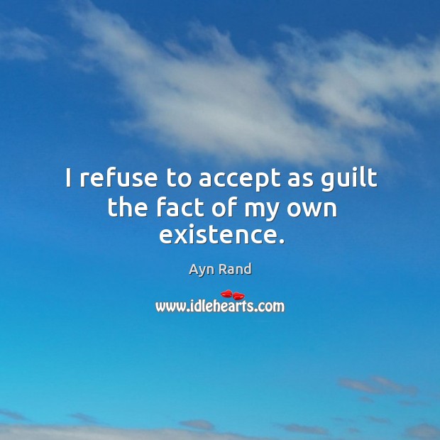 I refuse to accept as guilt the fact of my own existence. Image