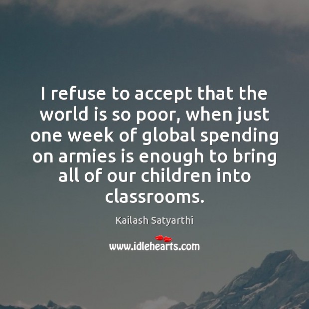I refuse to accept that the world is so poor, when just Kailash Satyarthi Picture Quote