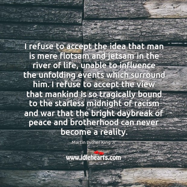 I refuse to accept the idea that man is mere flotsam and jetsam in the river of life Reality Quotes Image
