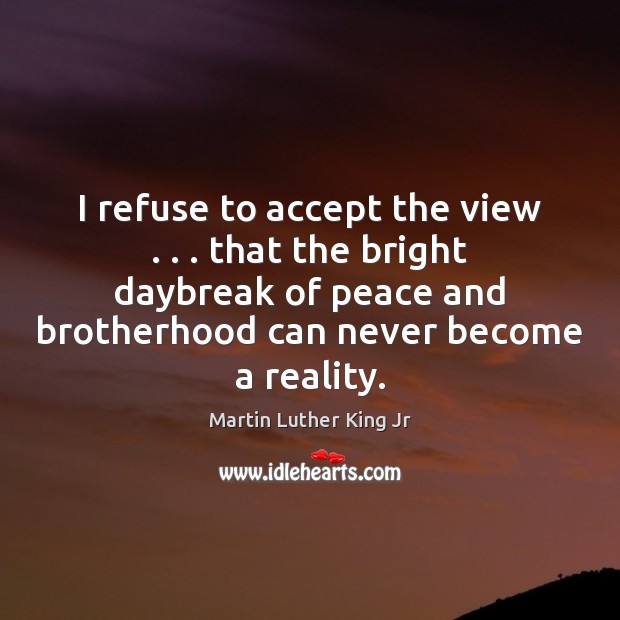I refuse to accept the view . . . that the bright daybreak of peace Image