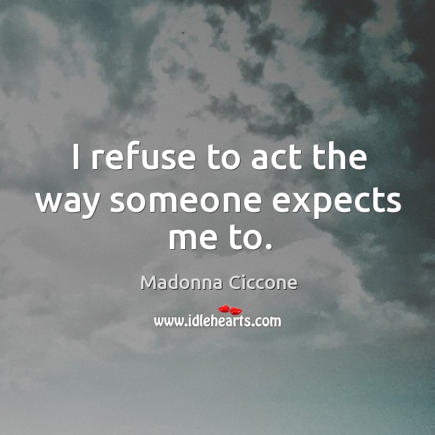I refuse to act the way someone expects me to. Madonna Ciccone Picture Quote
