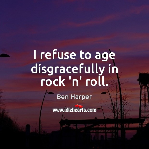 I refuse to age disgracefully in rock ‘n’ roll. Ben Harper Picture Quote