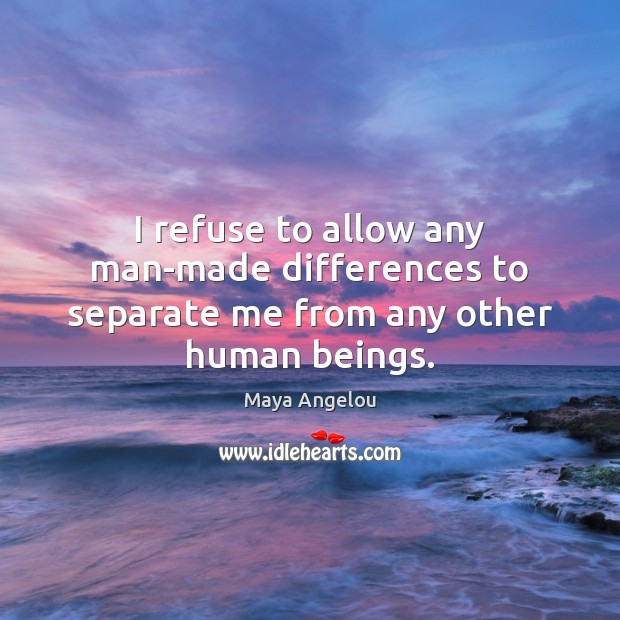 I refuse to allow any man-made differences to separate me from any other human beings. Image