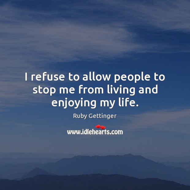 I refuse to allow people to stop me from living and enjoying my life. Ruby Gettinger Picture Quote